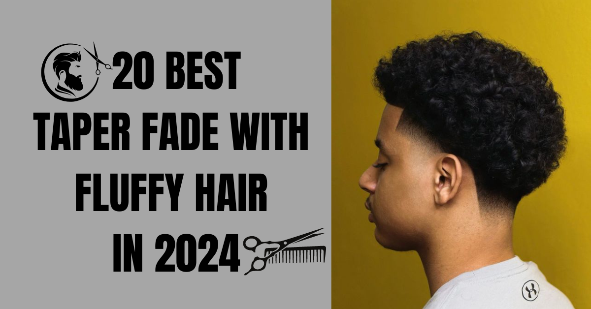 20 best taper fade with fluffy hair in 2024