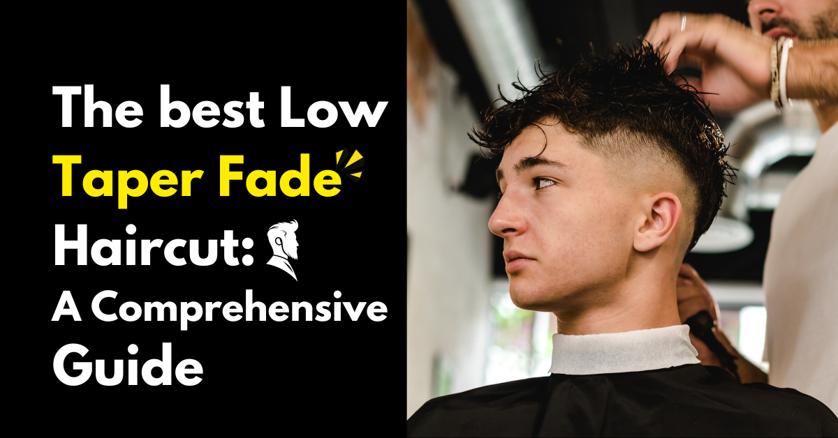 The Best Low Taper Fade Haircut: A Comprehensive Guide