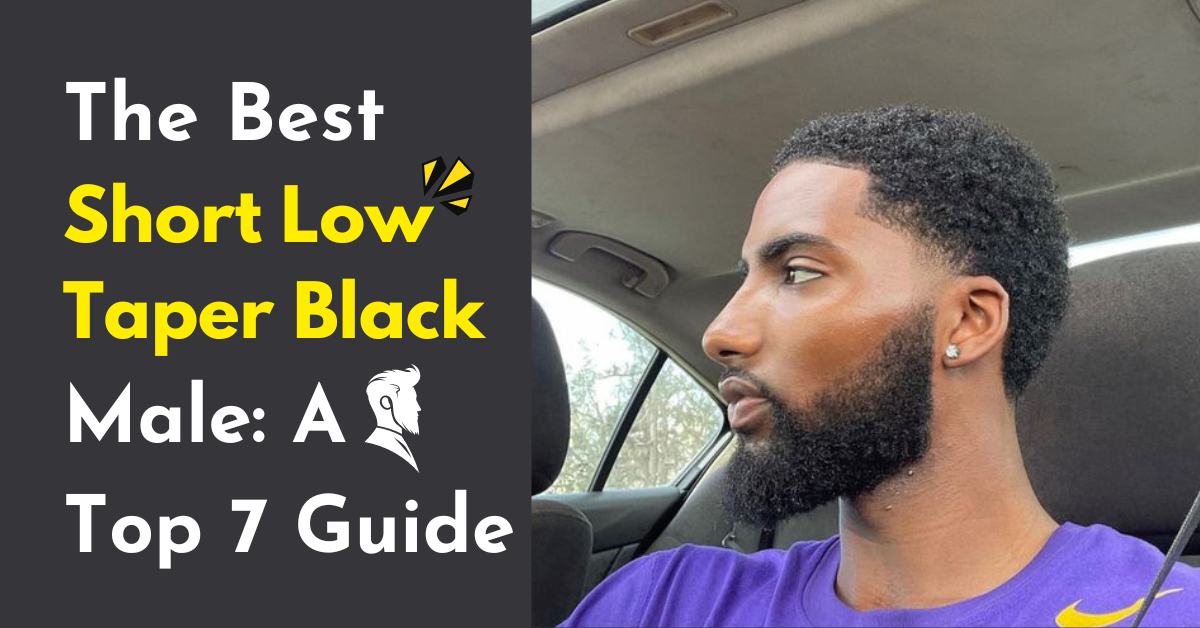 The Best Short Low Taper Black Male: A Top 7 Guide