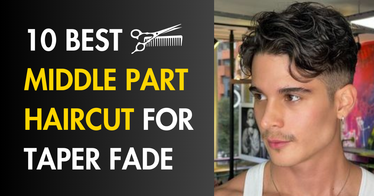 10 Best middle part haircut for taper fade