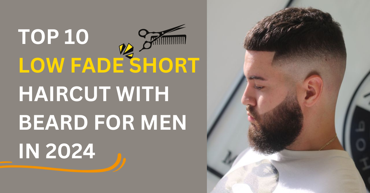 Top 10 Low Fade Short Haircut with Beard for Men in 2024