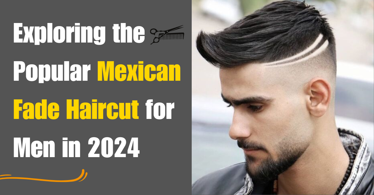 Exploring the Popular Mexican Fade Haircut for Men in 2024