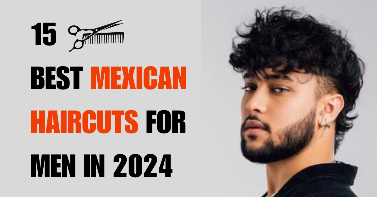 15 Best Mexican Haircuts for men in 2024