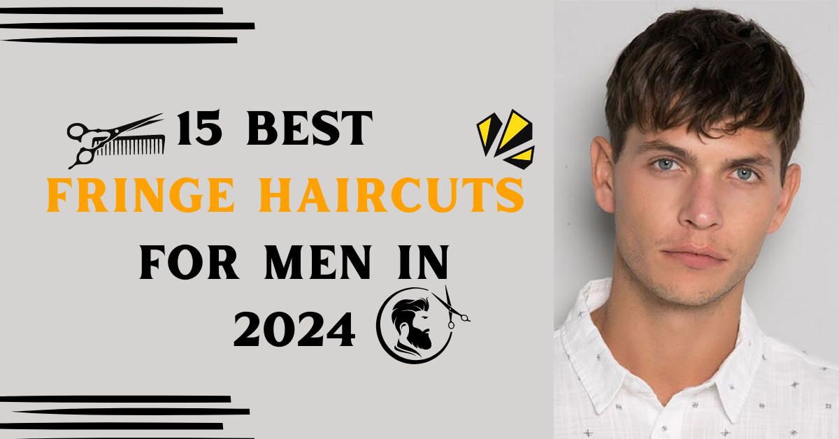 15 Best Fringe Haircuts for Men in 2024