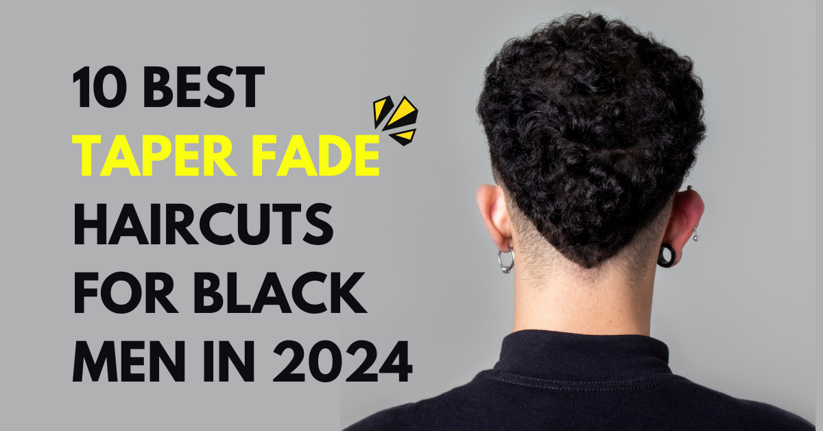 10 Best Taper Fade Haircuts for Black Men in 2024