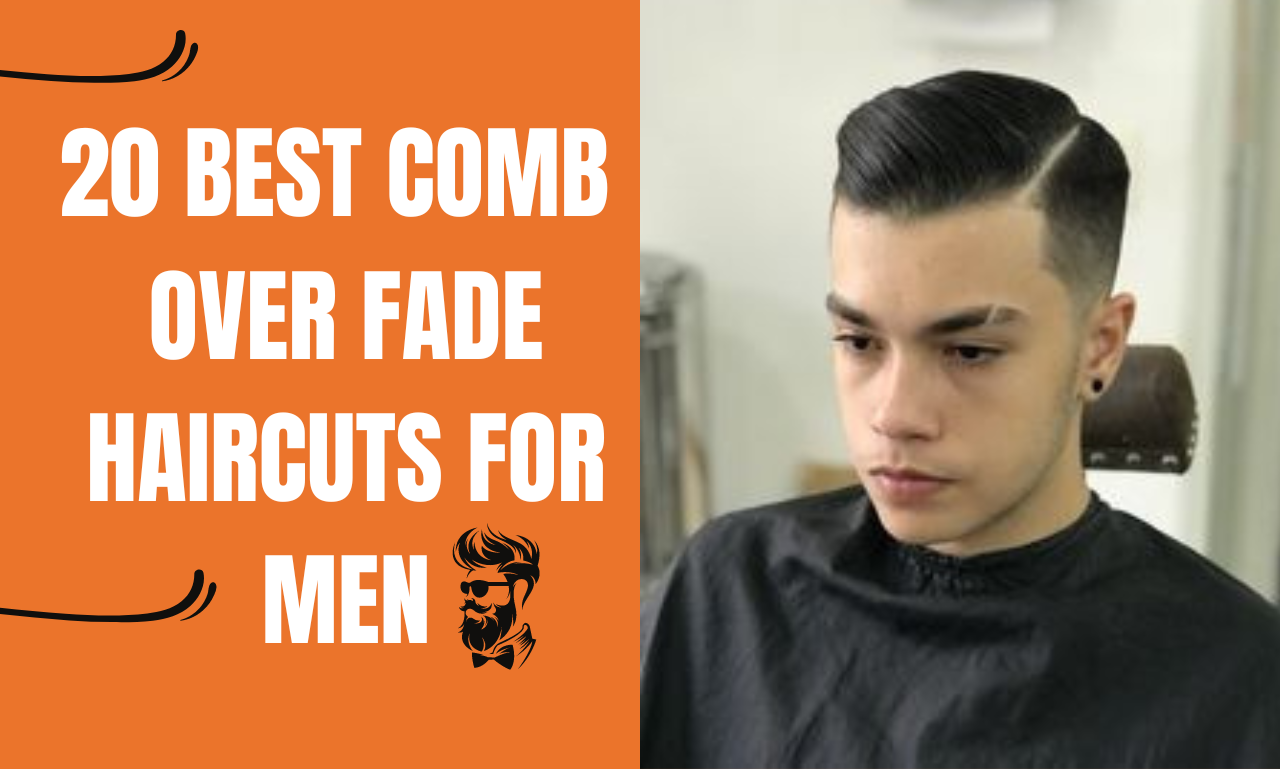 20 Best Comb Over Fade Haircuts for Men