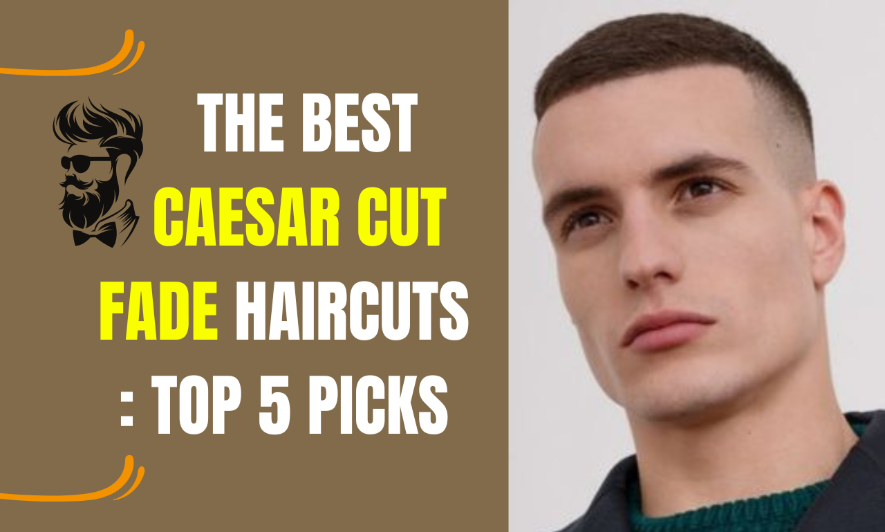 The Best Caesar Cut fade Haircuts: Top 5 Picks