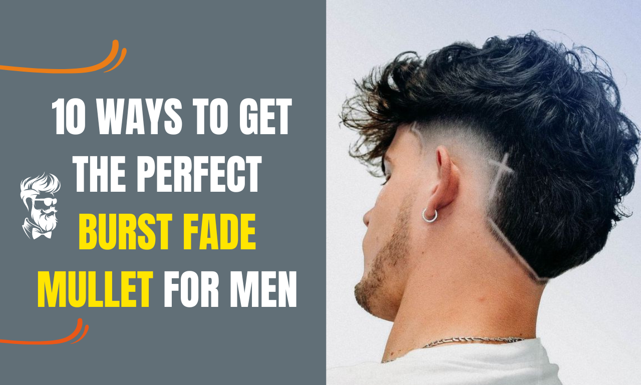 10 Ways to Get the Perfect Burst Fade Mullet for men