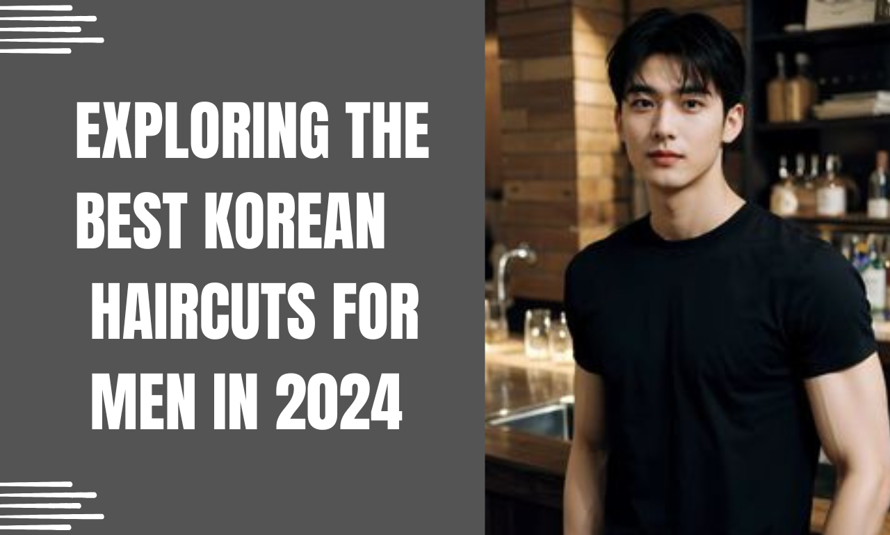 Exploring the Best Korean Haircuts for Men in 2024