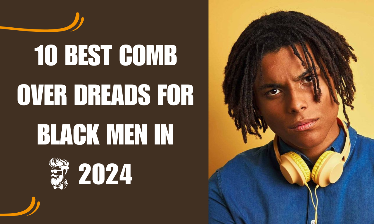 10 Best Comb Over Dreads for Black Men in 2024