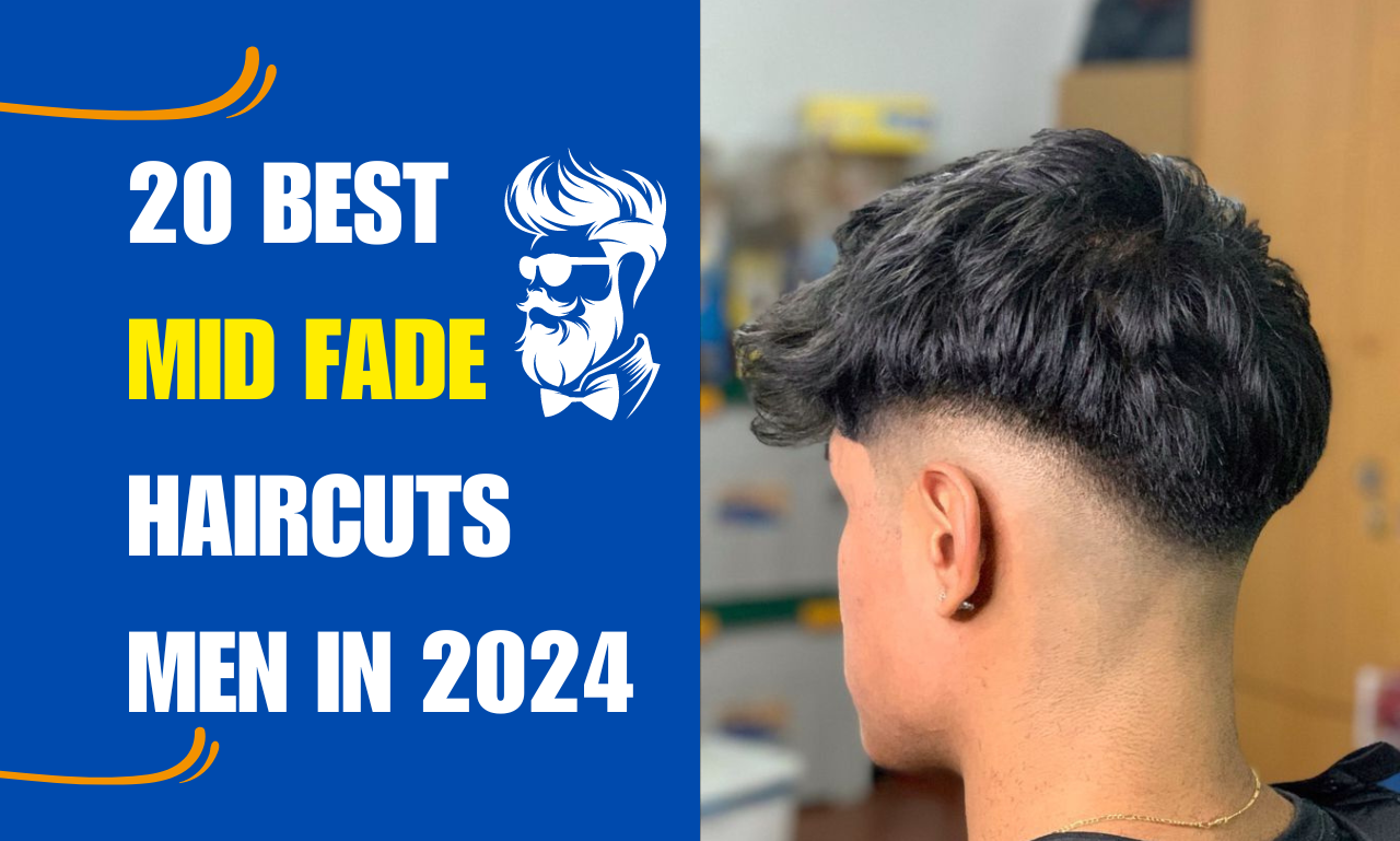 20 BEST MID FADE HAIRCUTS MEN IN 2024