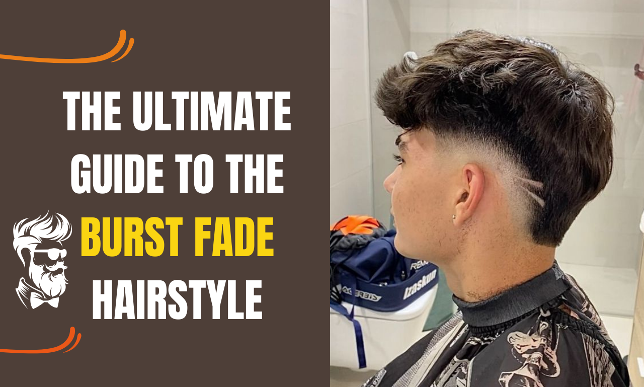 The Ultimate Guide to the Burst Fade Hairstyle