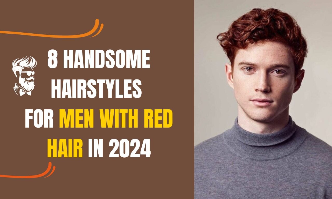 8 HANDSOME HAIRSTYLES FOR MEN WITH RED HAIR IN 2024