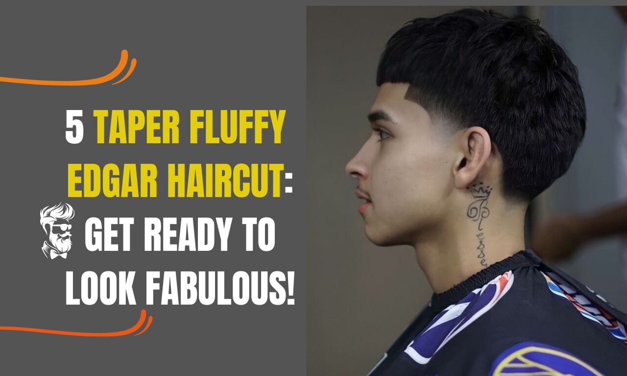 5 Taper Fluffy Edgar Haircut: Get Ready to Look Fabulous!