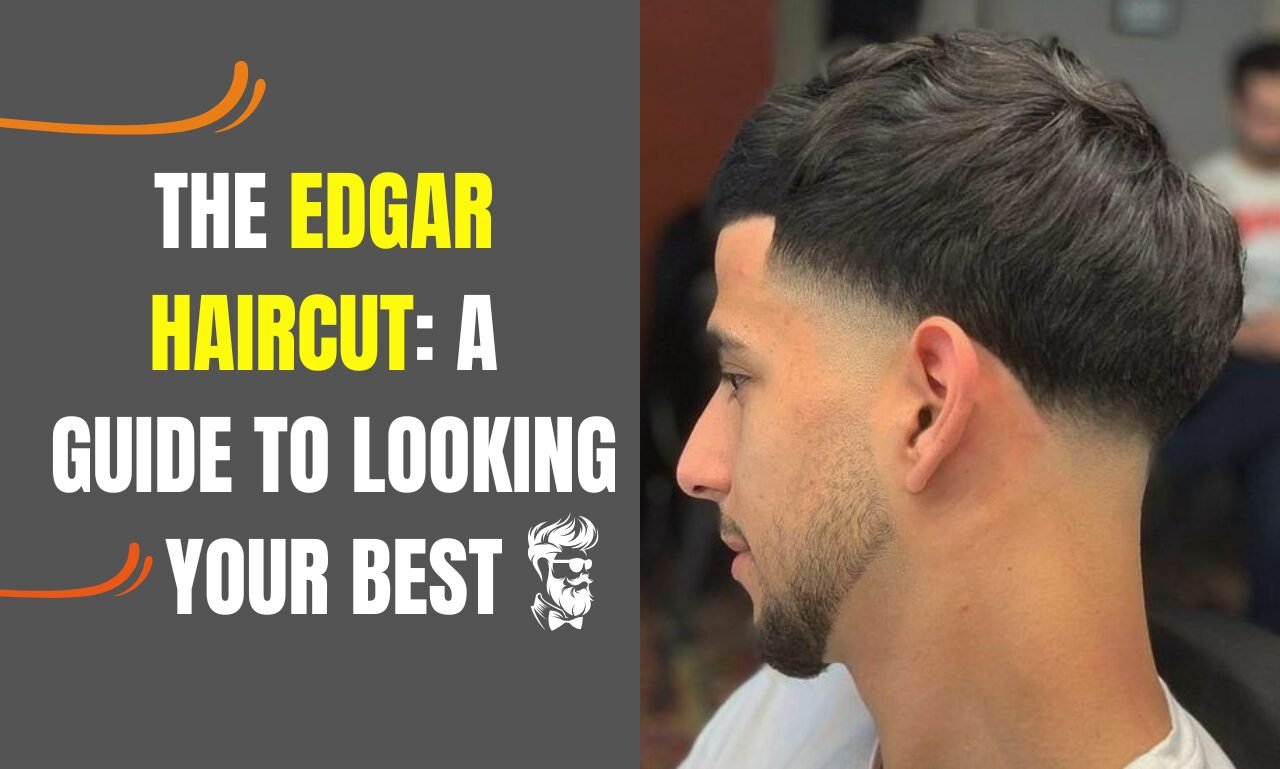 The Edgar Haircut: A Guide to Looking Your Best