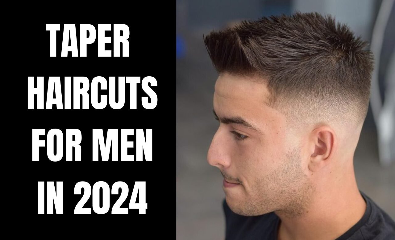 Taper Haircuts for Men in 2024: A Comprehensive Guide