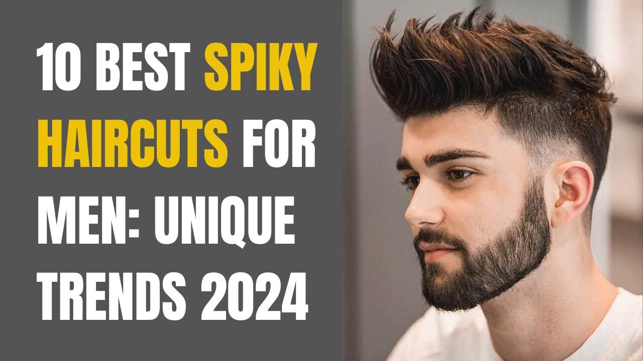 10 Best Spiky Haircuts for Men: Unique Trends 2024